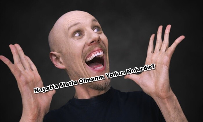 Hayatta Mutlu Olmanın Yolları Nelerdir?