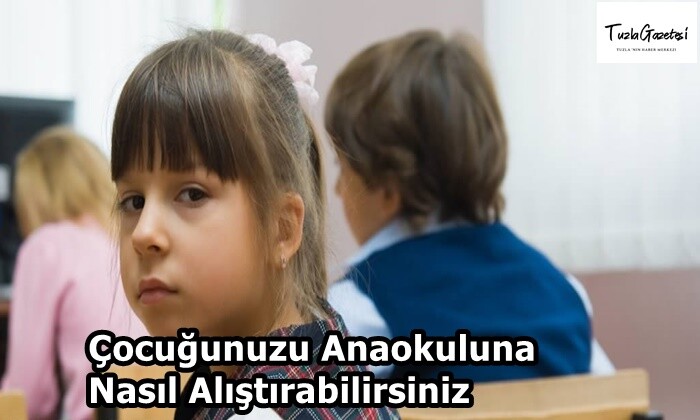 Çocuğunuzu Anaokuluna Nasıl Alıştırabilirsiniz?